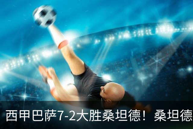 西甲巴萨7-2大胜桑坦德！桑坦德教练赛后表态引人深思