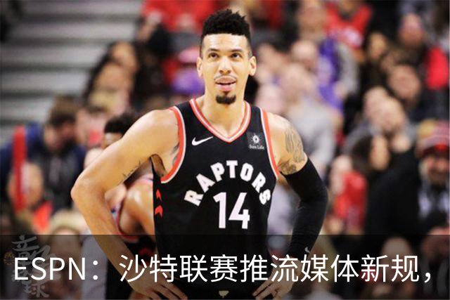 ESPN：沙特联赛推流媒体新规，C罗或凭10亿粉丝获巨额分成